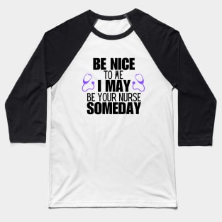 Nurse Patient Care Humor Saying Gift Idea - Be Nice to Me I May Be Your Nurse Someday Baseball T-Shirt